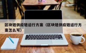 区块链供应链运行方案(区块链供应链运行方案怎么写)