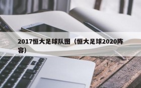 2017恒大足球队图(恒大足球2020阵容)