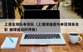 上港足球队申花队(上港球迷因与申花球员合影 被球迷组织开除)