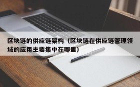 区块链的供应链架构(区块链在供应链管理领域的应用主要集中在哪里)
