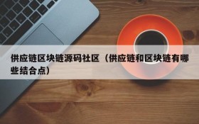 供应链区块链源码社区(供应链和区块链有哪些结合点)