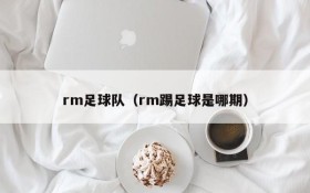 rm足球队(rm踢足球是哪期)