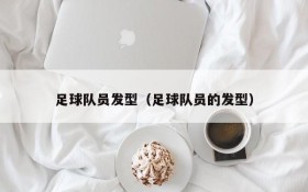 足球队员发型(足球队员的发型)