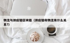 物流与供应链区块链（供应链和物流有什么关系?）