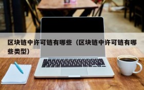 区块链中许可链有哪些（区块链中许可链有哪些类型）