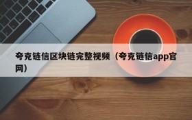夸克链信区块链完整视频（夸克链信app官网）