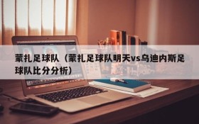 蒙扎足球队(蒙扎足球队明天vs乌迪内斯足球队比分分析)