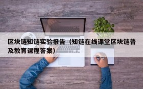 区块链知链实验报告（知链在线课堂区块链普及教育课程答案）