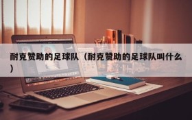 耐克赞助的足球队(耐克赞助的足球队叫什么)