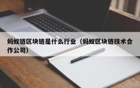 蚂蚁链区块链是什么行业(蚂蚁区块链技术合作公司)