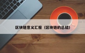 区块链意义汇报（区块链的总结）