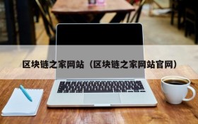 区块链之家网站（区块链之家网站官网）