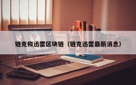 链克和迅雷区块链（链克迅雷最新消息）