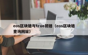eos区块链与true初链(eos区块链查询网址)