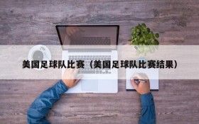 美国足球队比赛（美国足球队比赛结果）