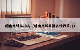 越南足球队排名(越南足球队排名世界第几)