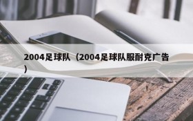 2004足球队(2004足球队服耐克广告)