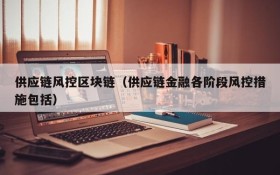 供应链风控区块链(供应链金融各阶段风控措施包括)