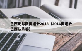 巴西足球队奥运会2016(2016奥运会巴西队阵容)