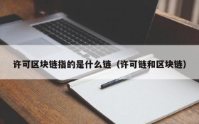 许可区块链指的是什么链(许可链和区块链)