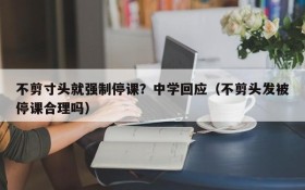 不剪寸头就强制停课?中学回应(不剪头发被停课合理吗)