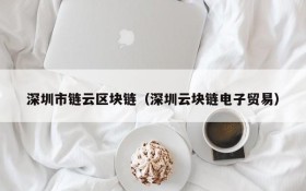 深圳市链云区块链(深圳云块链电子贸易)