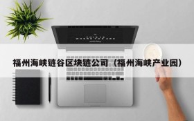 福州海峡链谷区块链公司（福州海峡产业园）