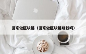 回家做区块链(回家做区块链赚钱吗)