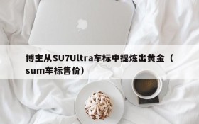 博主从SU7Ultra车标中提炼出黄金(sum车标售价)