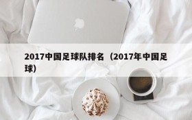 2017中国足球队排名(2017年中国足球)
