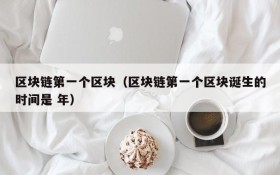 区块链第一个区块(区块链第一个区块诞生的时间是 年)
