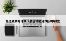 最值钱的足球队(最值钱的足球队有哪些)