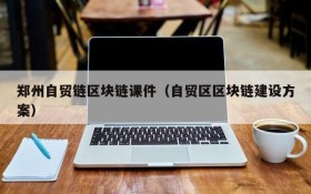 郑州自贸链区块链课件(自贸区区块链建设方案)