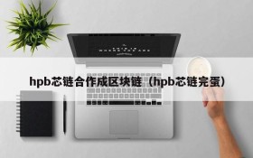 hpb芯链合作成区块链（hpb芯链完蛋）