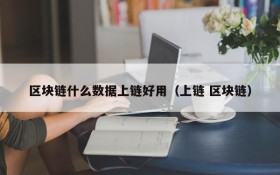 区块链什么数据上链好用(上链 区块链)