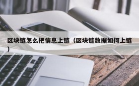 区块链怎么把信息上链（区块链数据如何上链）