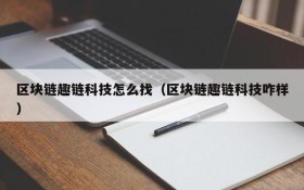 区块链趣链科技怎么找(区块链趣链科技咋样)