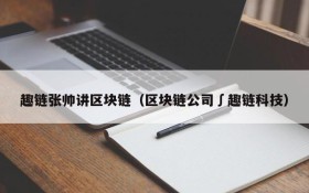 趣链张帅讲区块链(区块链公司∫趣链科技)