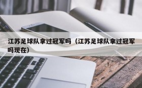 江苏足球队拿过冠军吗(江苏足球队拿过冠军吗现在)