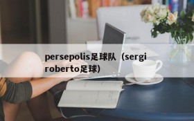 persepolis足球队(sergi roberto足球)