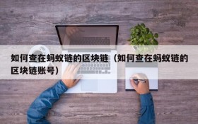 如何查在蚂蚁链的区块链(如何查在蚂蚁链的区块链账号)