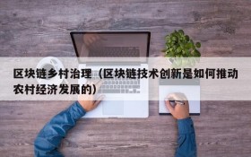 区块链乡村治理（区块链技术创新是如何推动农村经济发展的）