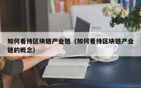 如何看待区块链产业链（如何看待区块链产业链的概念）