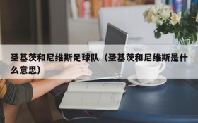 圣基茨和尼维斯足球队(圣基茨和尼维斯是什么意思)