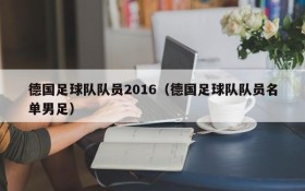 德国足球队队员2016(德国足球队队员名单男足)