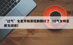 “过气”女星开始靠短剧翻红了(过气女明星原文阅读)