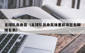 足球队员身高(足球队员身高体重薪资左右脚排名表)