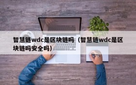 智慧链wdc是区块链吗(智慧链wdc是区块链吗安全吗)