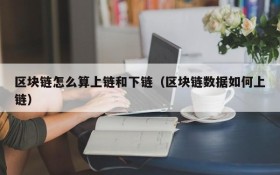 区块链怎么算上链和下链(区块链数据如何上链)