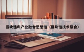 区块链和产业融合思想链（区块链技术融合）